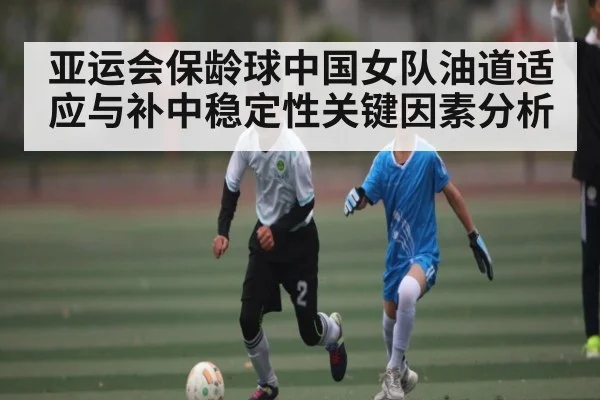 亚运会保龄球中国女队油道适应与补中稳定性关键因素分析