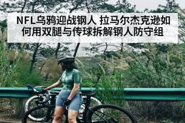 NFL乌鸦迎战钢人 拉马尔杰克逊如何用双腿与传球拆解钢人防守组